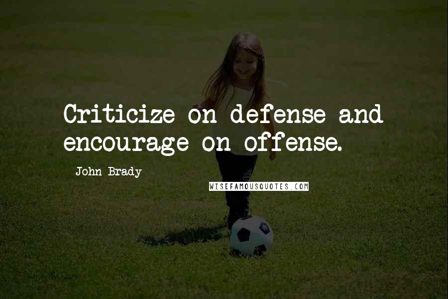 John Brady Quotes: Criticize on defense and encourage on offense.