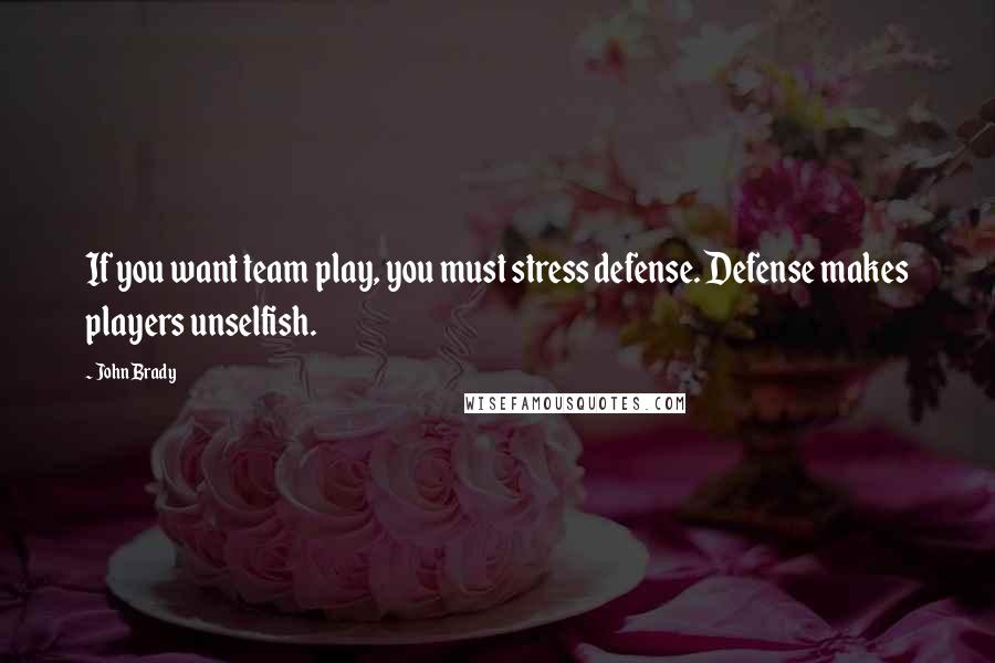 John Brady Quotes: If you want team play, you must stress defense. Defense makes players unselfish.