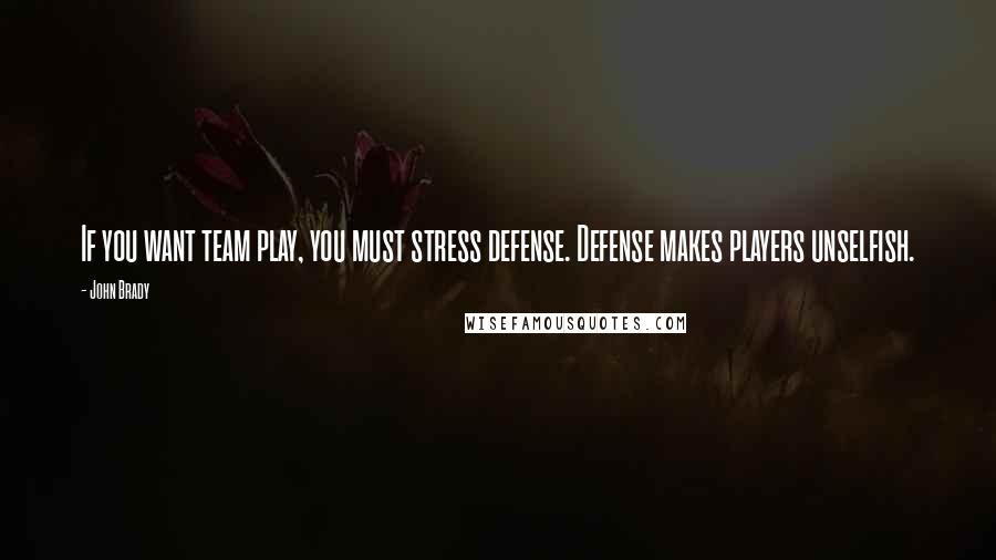 John Brady Quotes: If you want team play, you must stress defense. Defense makes players unselfish.