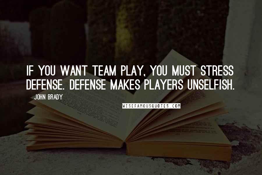 John Brady Quotes: If you want team play, you must stress defense. Defense makes players unselfish.