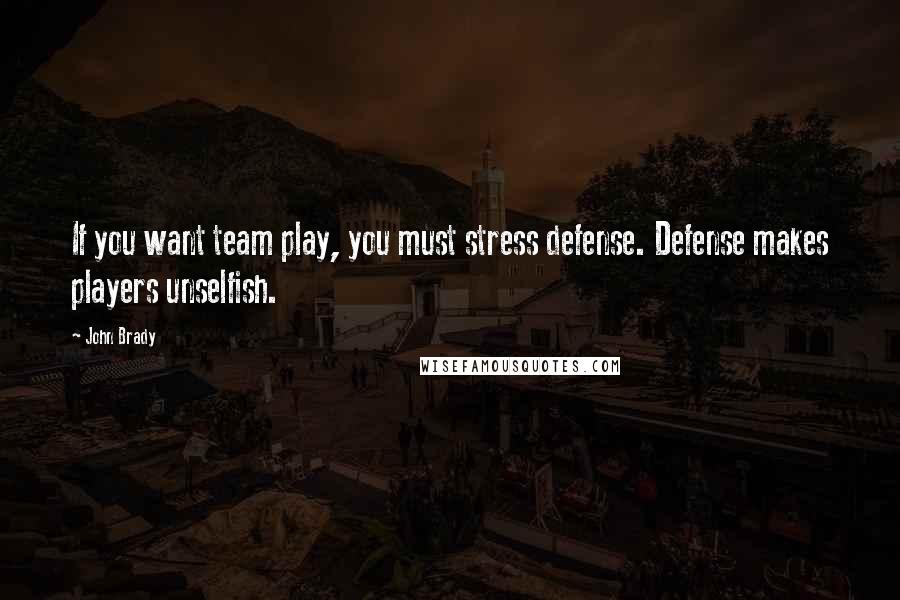 John Brady Quotes: If you want team play, you must stress defense. Defense makes players unselfish.