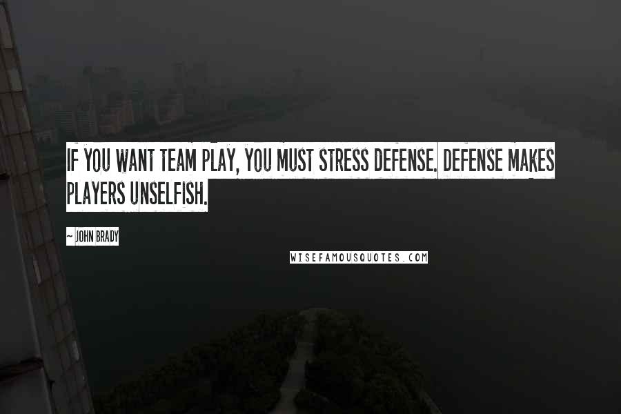 John Brady Quotes: If you want team play, you must stress defense. Defense makes players unselfish.