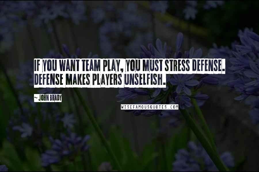 John Brady Quotes: If you want team play, you must stress defense. Defense makes players unselfish.