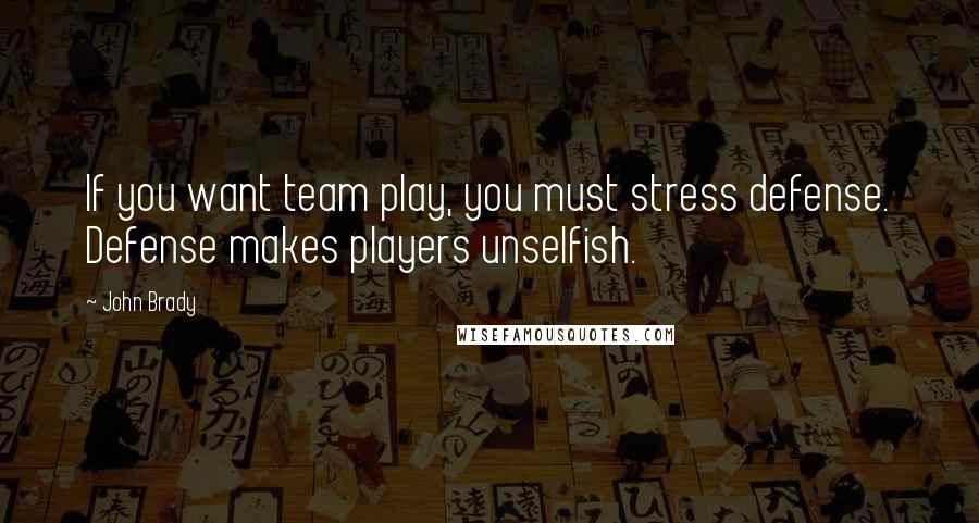 John Brady Quotes: If you want team play, you must stress defense. Defense makes players unselfish.