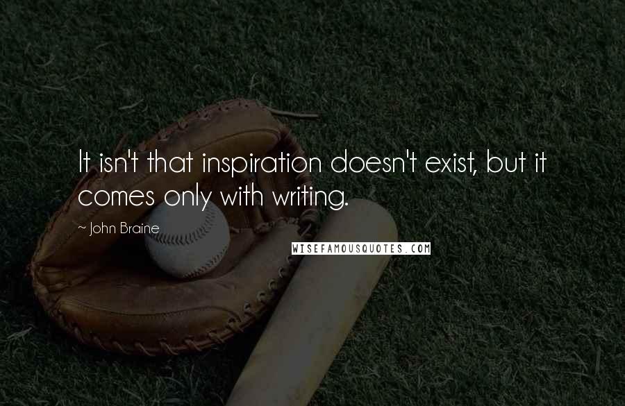 John Braine Quotes: It isn't that inspiration doesn't exist, but it comes only with writing.