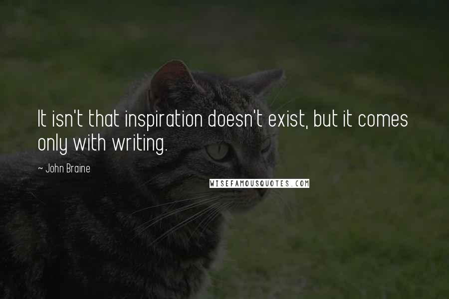 John Braine Quotes: It isn't that inspiration doesn't exist, but it comes only with writing.