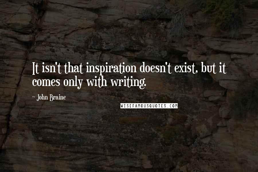 John Braine Quotes: It isn't that inspiration doesn't exist, but it comes only with writing.