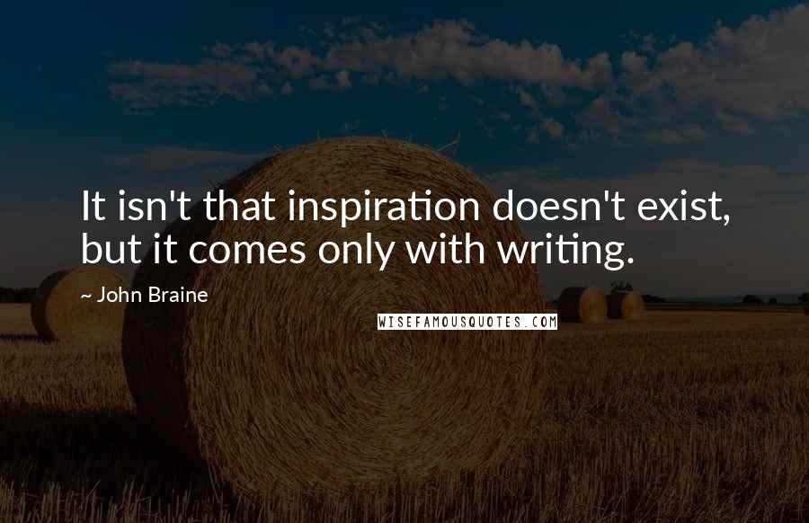 John Braine Quotes: It isn't that inspiration doesn't exist, but it comes only with writing.