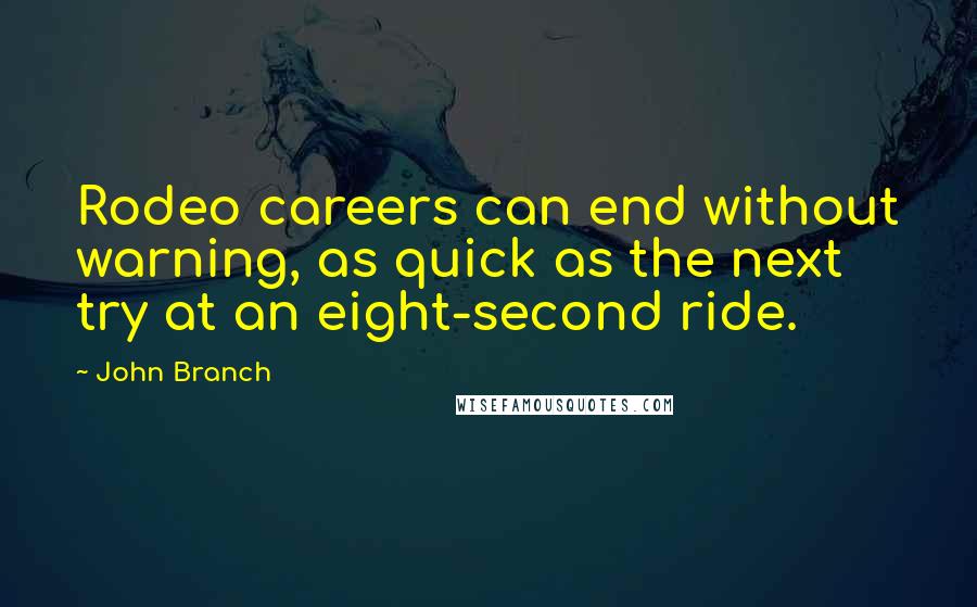 John Branch Quotes: Rodeo careers can end without warning, as quick as the next try at an eight-second ride.