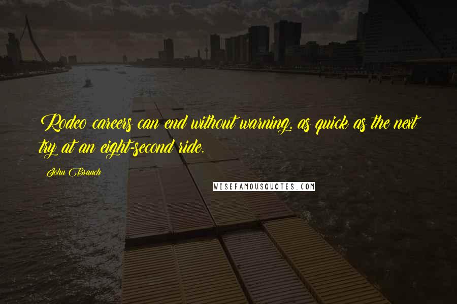 John Branch Quotes: Rodeo careers can end without warning, as quick as the next try at an eight-second ride.