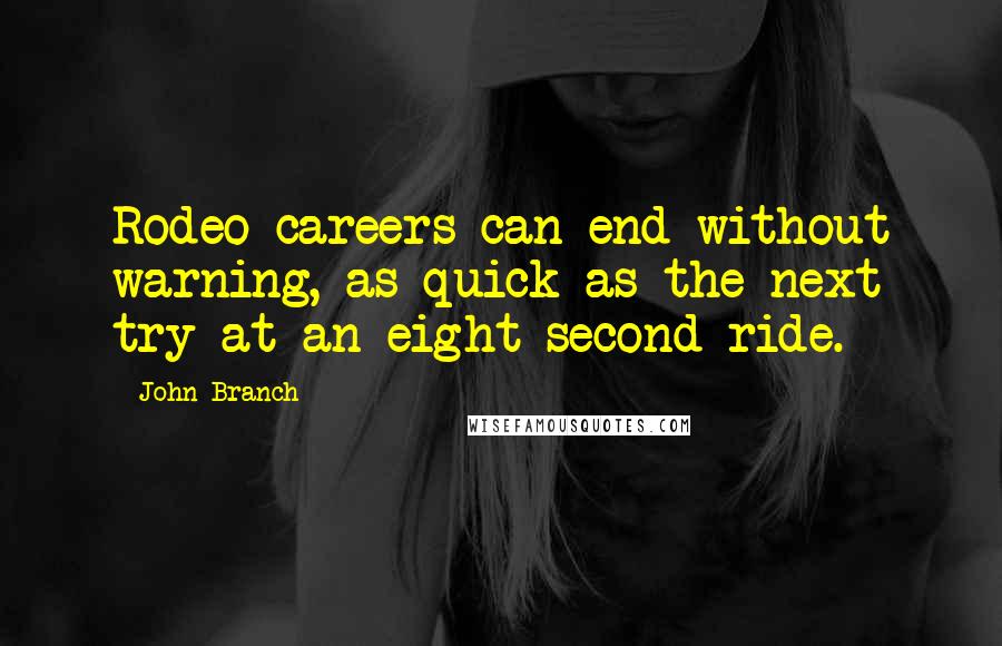 John Branch Quotes: Rodeo careers can end without warning, as quick as the next try at an eight-second ride.