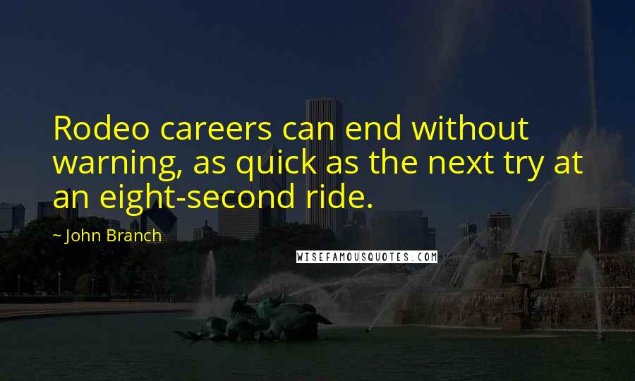 John Branch Quotes: Rodeo careers can end without warning, as quick as the next try at an eight-second ride.