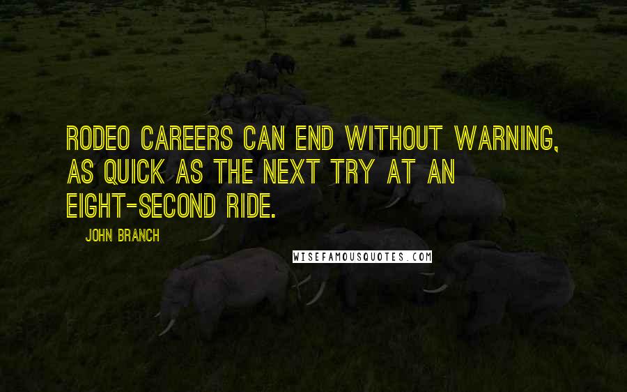 John Branch Quotes: Rodeo careers can end without warning, as quick as the next try at an eight-second ride.