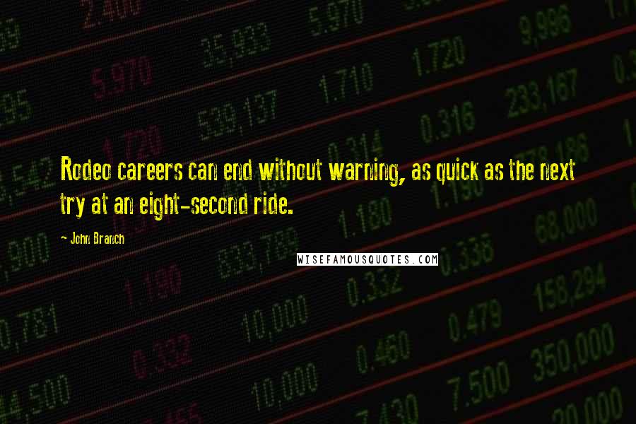 John Branch Quotes: Rodeo careers can end without warning, as quick as the next try at an eight-second ride.