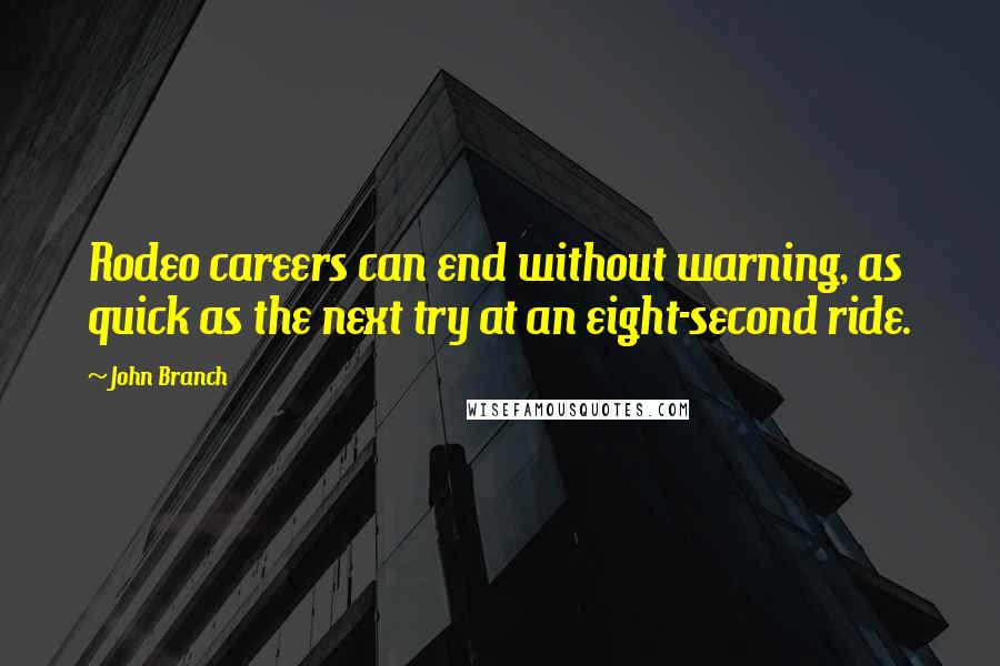 John Branch Quotes: Rodeo careers can end without warning, as quick as the next try at an eight-second ride.