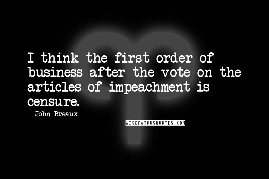 John Breaux Quotes: I think the first order of business after the vote on the articles of impeachment is censure.