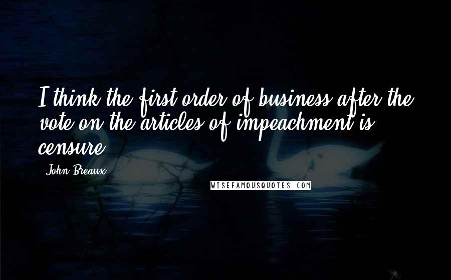 John Breaux Quotes: I think the first order of business after the vote on the articles of impeachment is censure.