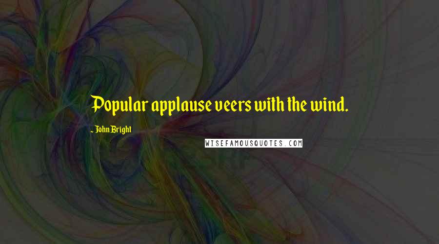 John Bright Quotes: Popular applause veers with the wind.