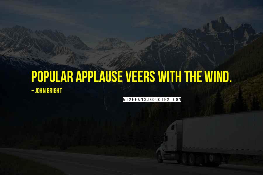 John Bright Quotes: Popular applause veers with the wind.