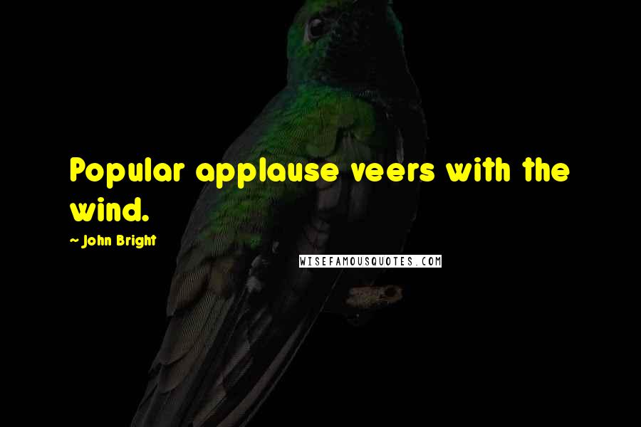 John Bright Quotes: Popular applause veers with the wind.