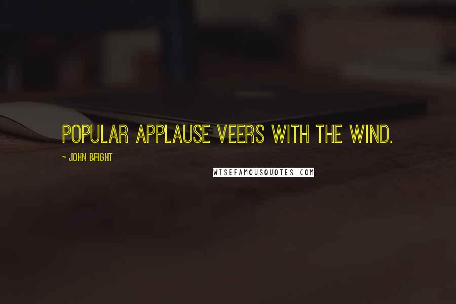 John Bright Quotes: Popular applause veers with the wind.