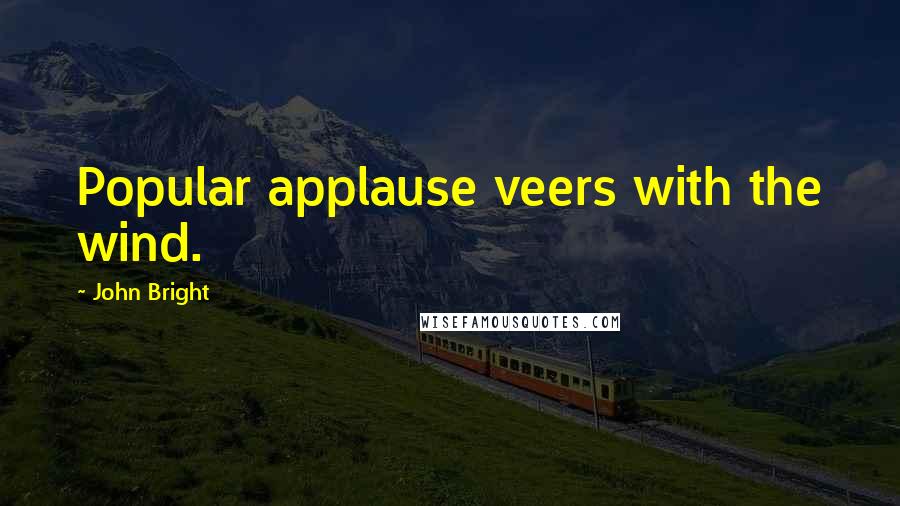 John Bright Quotes: Popular applause veers with the wind.