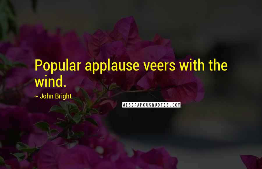 John Bright Quotes: Popular applause veers with the wind.