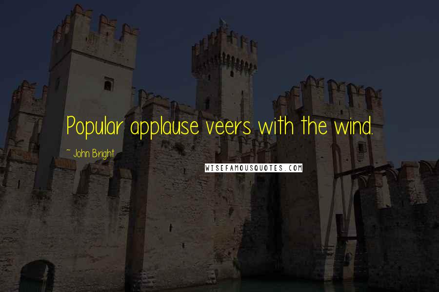 John Bright Quotes: Popular applause veers with the wind.