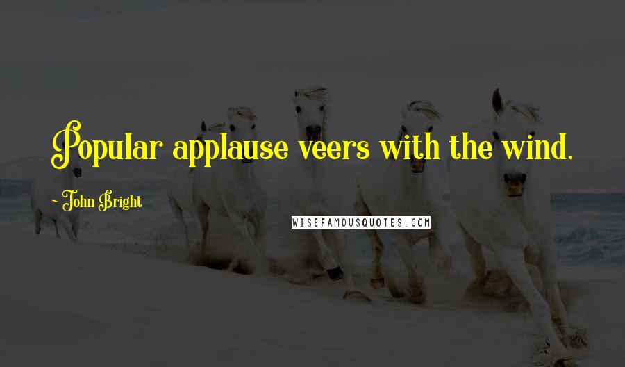 John Bright Quotes: Popular applause veers with the wind.