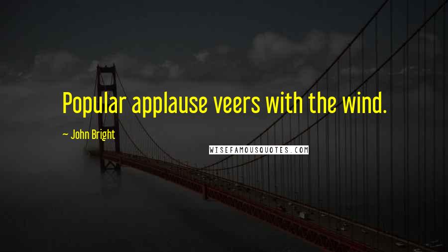 John Bright Quotes: Popular applause veers with the wind.