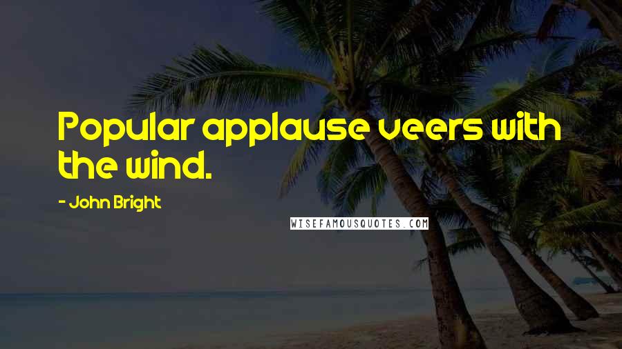 John Bright Quotes: Popular applause veers with the wind.