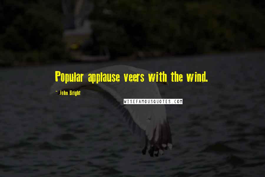 John Bright Quotes: Popular applause veers with the wind.