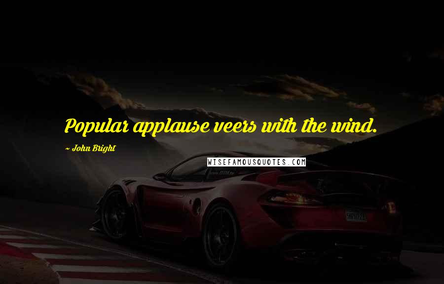 John Bright Quotes: Popular applause veers with the wind.