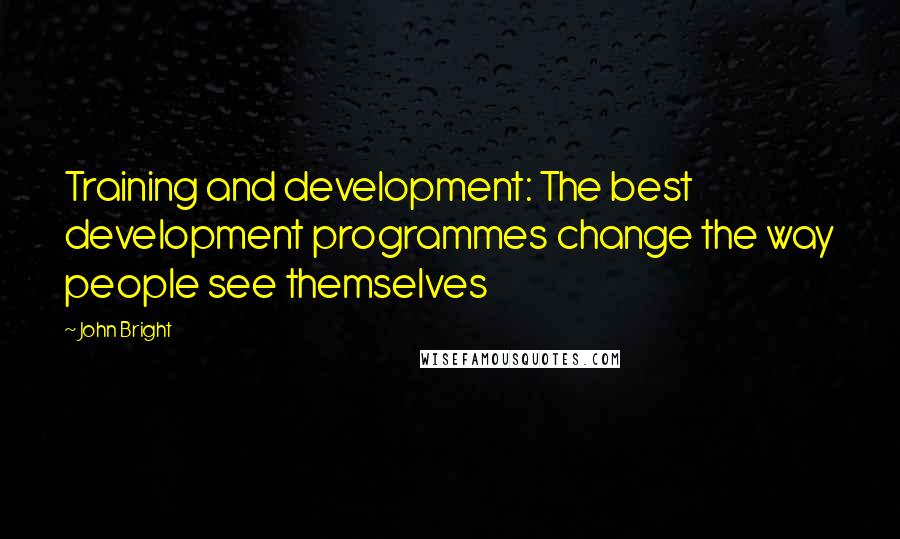 John Bright Quotes: Training and development: The best development programmes change the way people see themselves