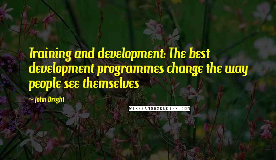 John Bright Quotes: Training and development: The best development programmes change the way people see themselves