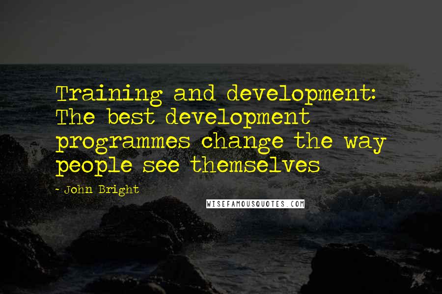 John Bright Quotes: Training and development: The best development programmes change the way people see themselves