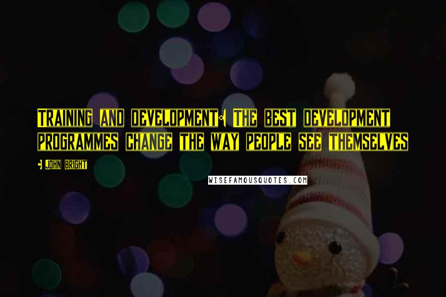 John Bright Quotes: Training and development: The best development programmes change the way people see themselves