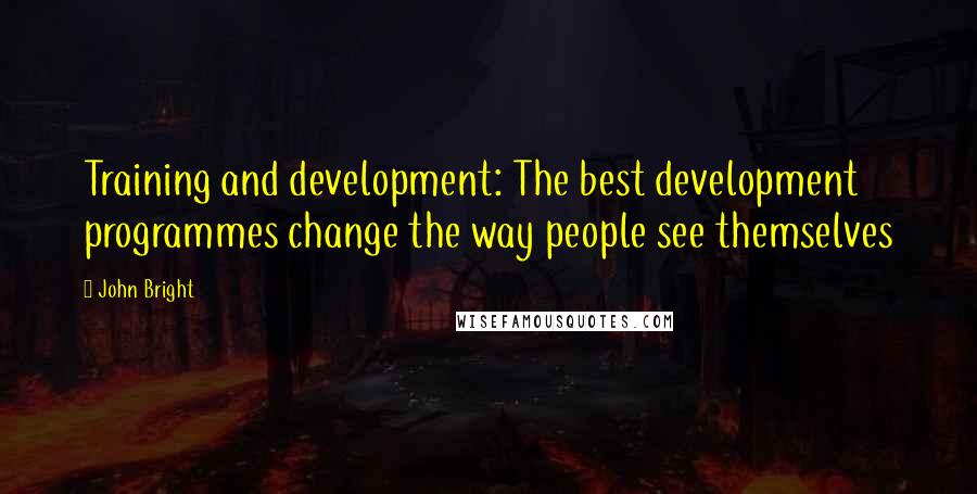 John Bright Quotes: Training and development: The best development programmes change the way people see themselves