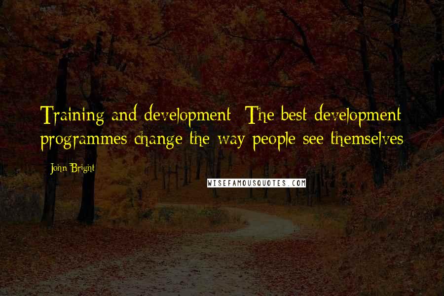 John Bright Quotes: Training and development: The best development programmes change the way people see themselves