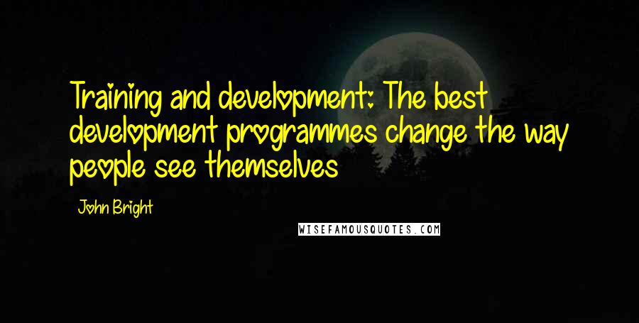 John Bright Quotes: Training and development: The best development programmes change the way people see themselves