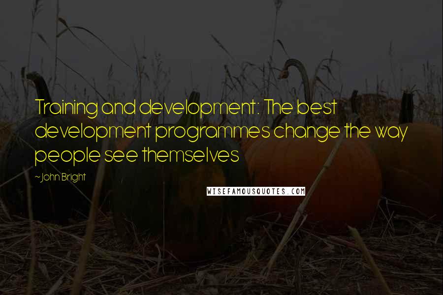 John Bright Quotes: Training and development: The best development programmes change the way people see themselves