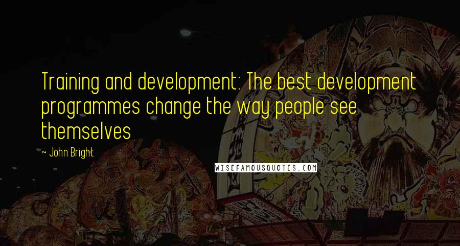 John Bright Quotes: Training and development: The best development programmes change the way people see themselves