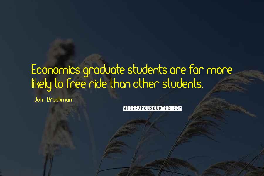 John Brockman Quotes: Economics graduate students are far more likely to free-ride than other students.