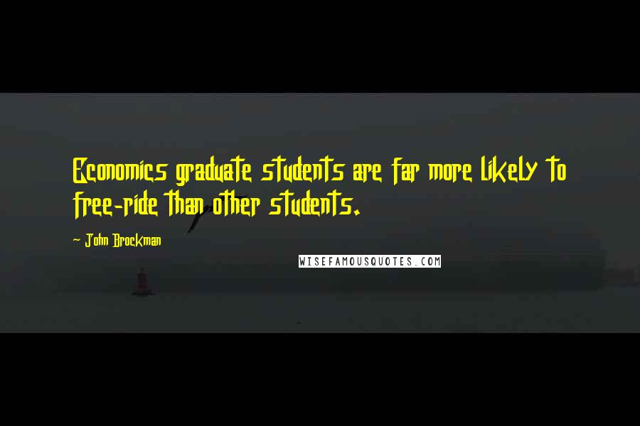 John Brockman Quotes: Economics graduate students are far more likely to free-ride than other students.