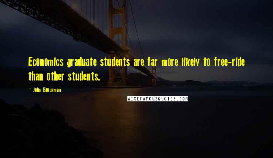 John Brockman Quotes: Economics graduate students are far more likely to free-ride than other students.
