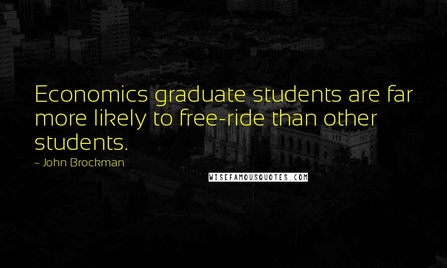 John Brockman Quotes: Economics graduate students are far more likely to free-ride than other students.