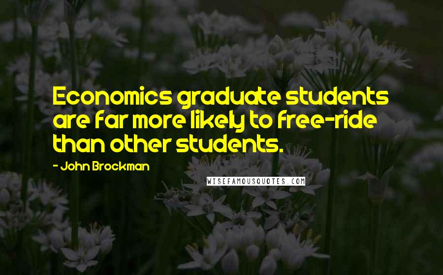 John Brockman Quotes: Economics graduate students are far more likely to free-ride than other students.