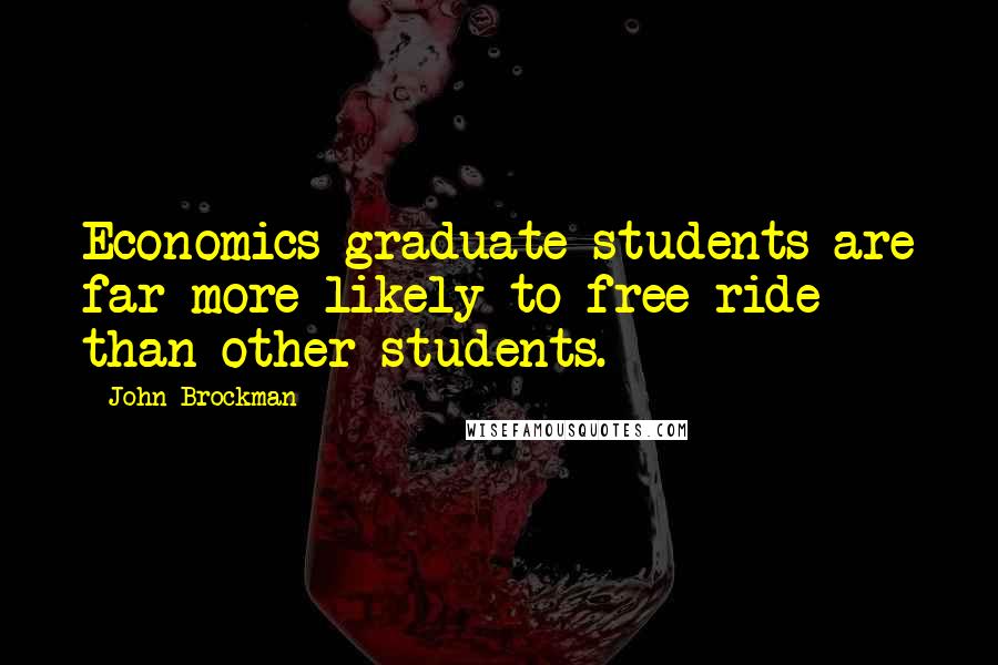 John Brockman Quotes: Economics graduate students are far more likely to free-ride than other students.