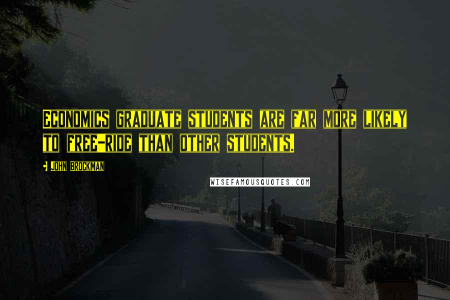 John Brockman Quotes: Economics graduate students are far more likely to free-ride than other students.