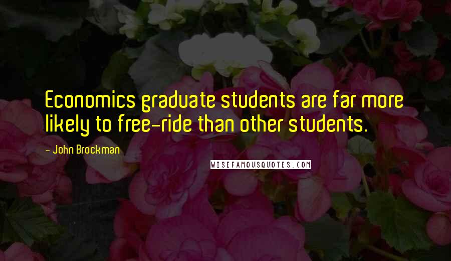 John Brockman Quotes: Economics graduate students are far more likely to free-ride than other students.